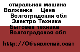 стиральная машина “Волжанка“ › Цена ­ 1 500 - Волгоградская обл. Электро-Техника » Бытовая техника   . Волгоградская обл.